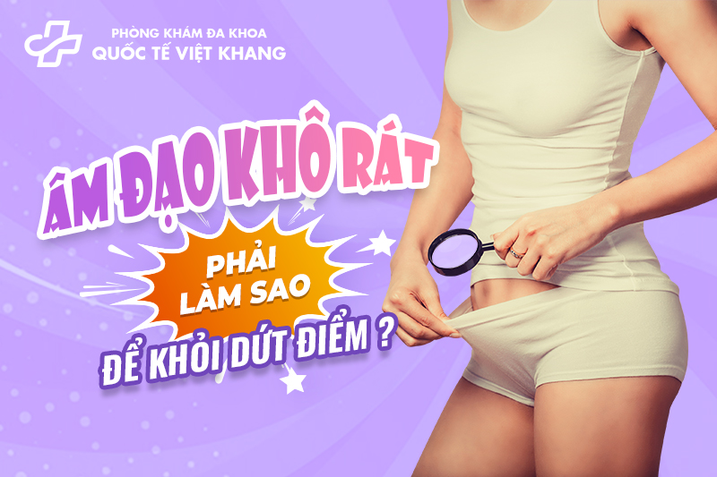 Âm đạo bị khô rát phải làm sao để khỏi dứt điểm?